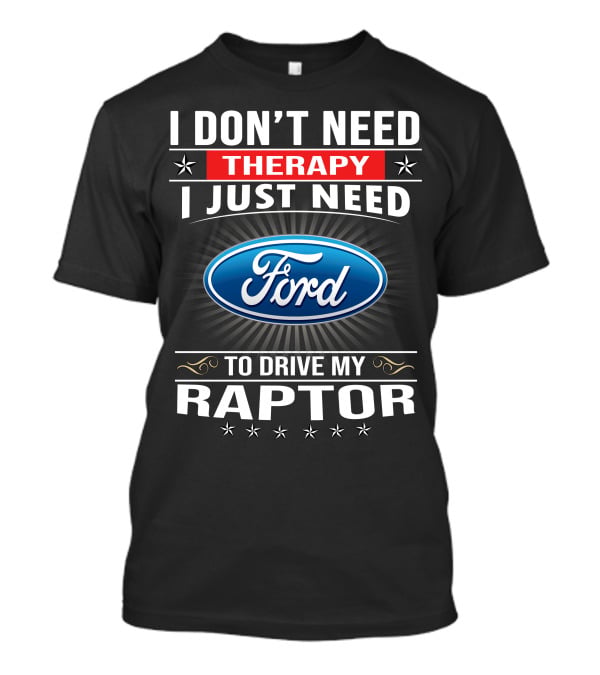 I Don't Need Therapy I Just Need Ford To Drive My Raptor T-Shirt