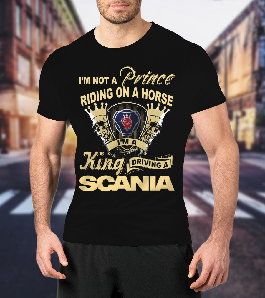 I'm Not A Prince Riding On A Horse I'm A King Driving A Scania T-Shirt