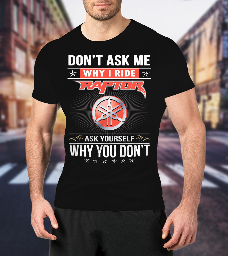Don't Ask Me Why I Ride Raptor Yamaha Ask Yourself Why You Don't T-Shirt