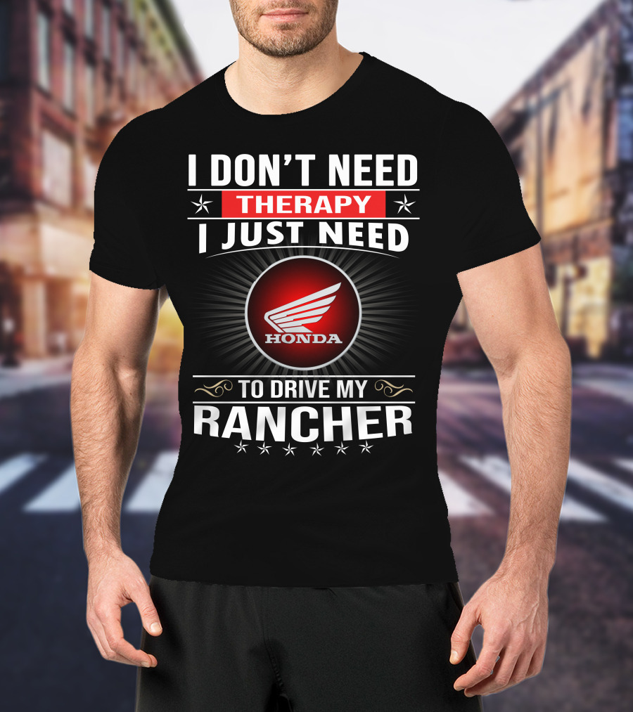 I Don't Need Therapy I Just Need To Drive My Honda Rancher T-Shirt