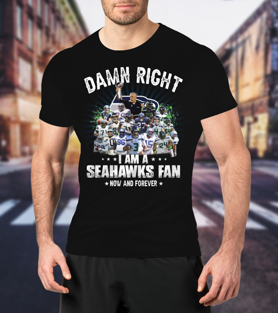Damn Right I Am A Seahawks Fan Now And Forever T-Shirt