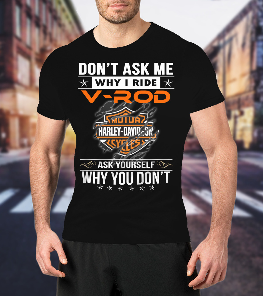 Don't Ask Me Why I Ride V-Rod Harley Davidson Motor Cycles Ask Yourself Why You Don't T-Shirt
