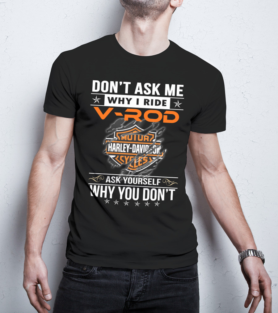 Don't Ask Me Why I Ride V-Rod Harley Davidson Motor Cycles Ask Yourself Why You Don't T-Shirt