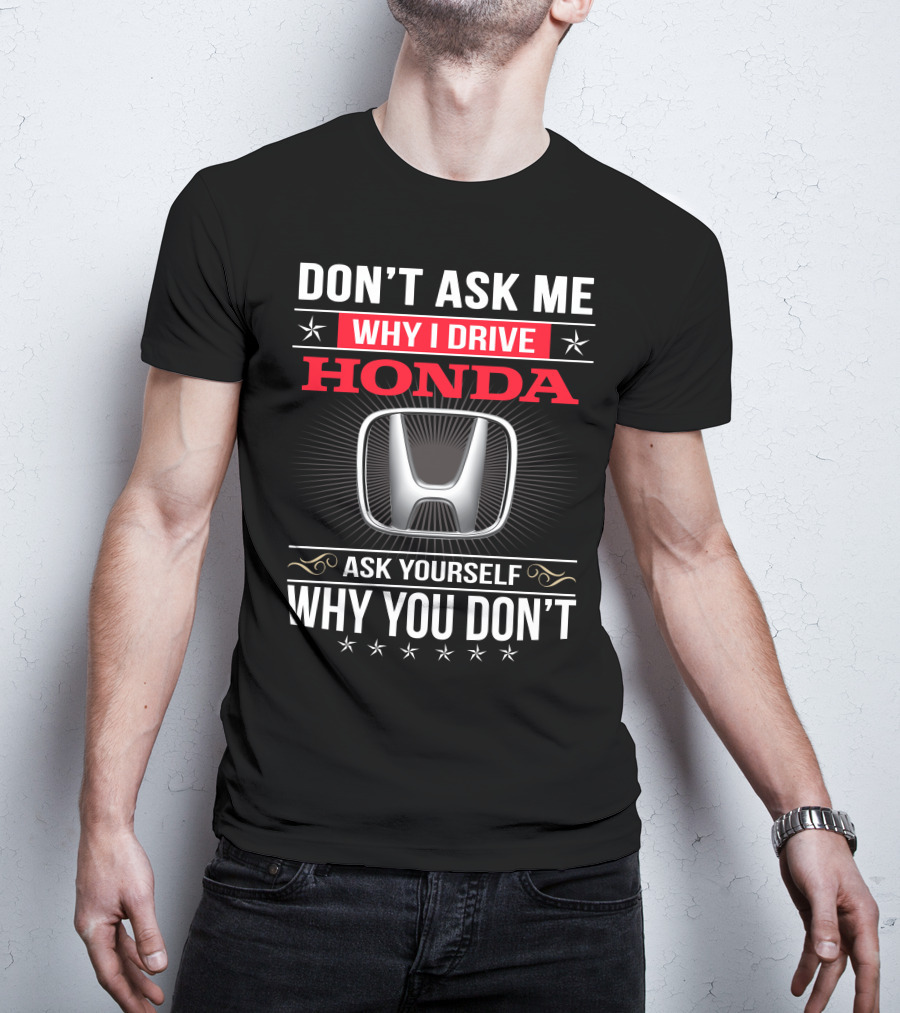 Don't Ask Me Why I Drive Honda Ask Yourself Why You Don't T-Shirt