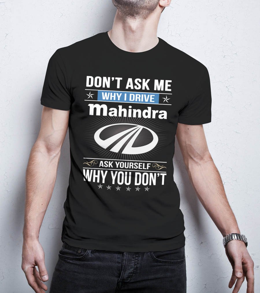 Don't Ask Me Why I Drive Mahindra Ask Yourself Why You Don't T-Shirt