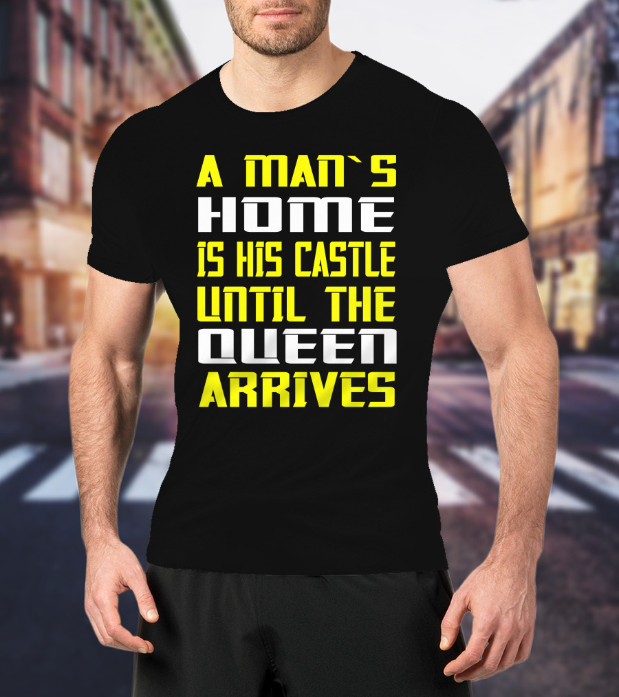 A Man's Home Is His Castle Until The Queen Arrives T-Shirt