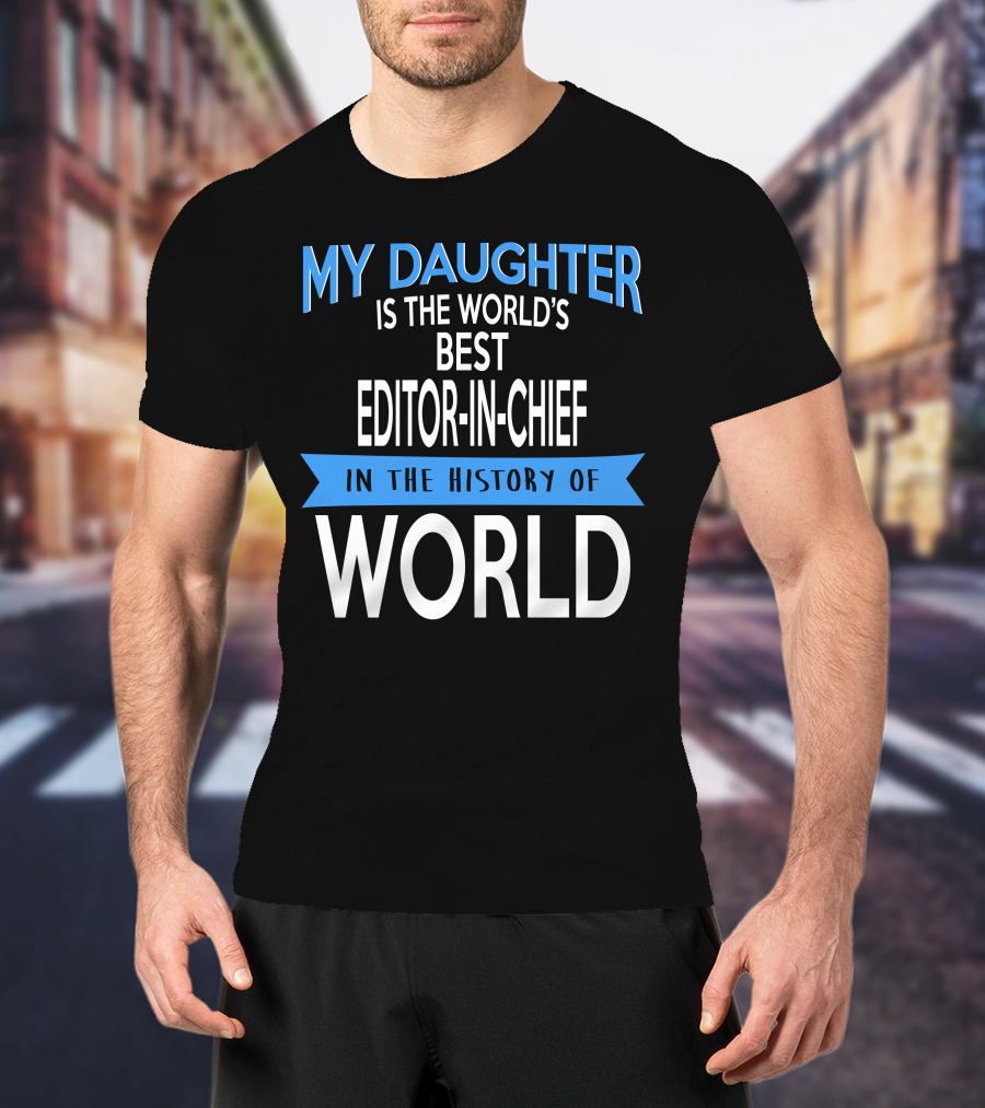 My Daughter Is The World's Best Editor-in-Chief In The History Of World T-Shirt