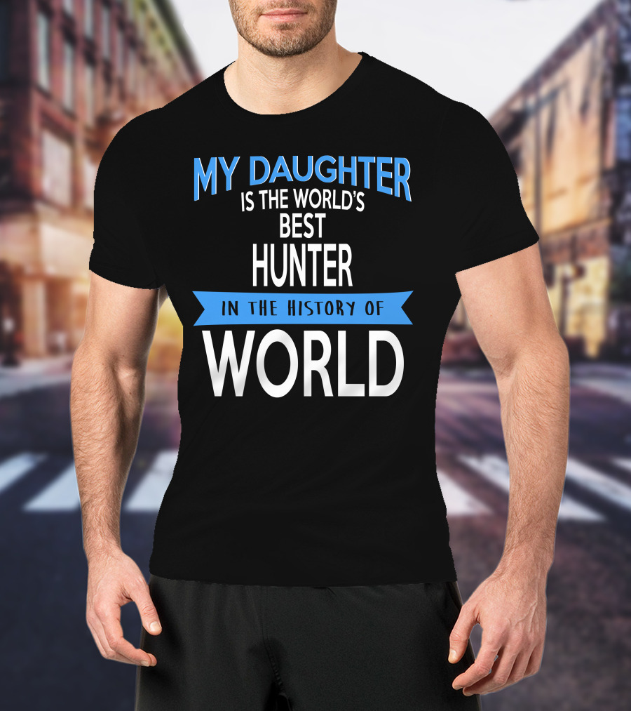 My Daughter Is The World's Best Hunter In The History Of World T-Shirt