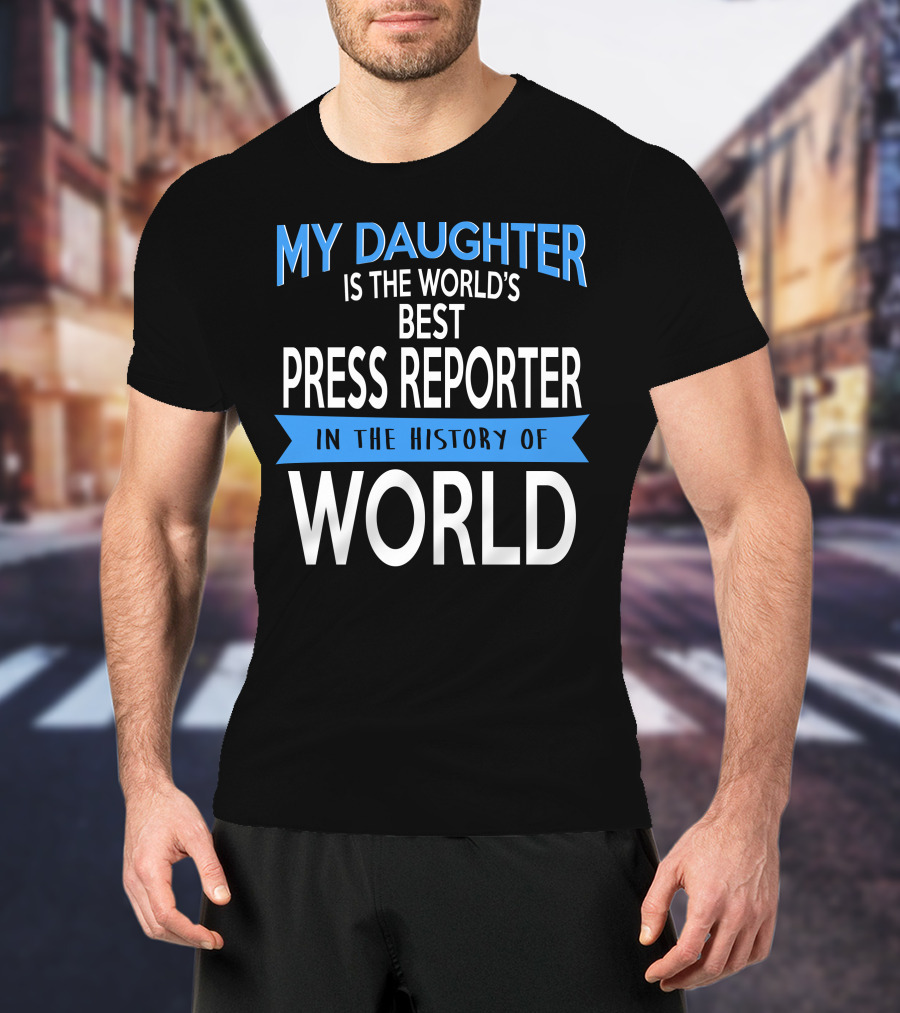 My Daughter Is The World's Best Press Reporter In The History Of World T-Shirt