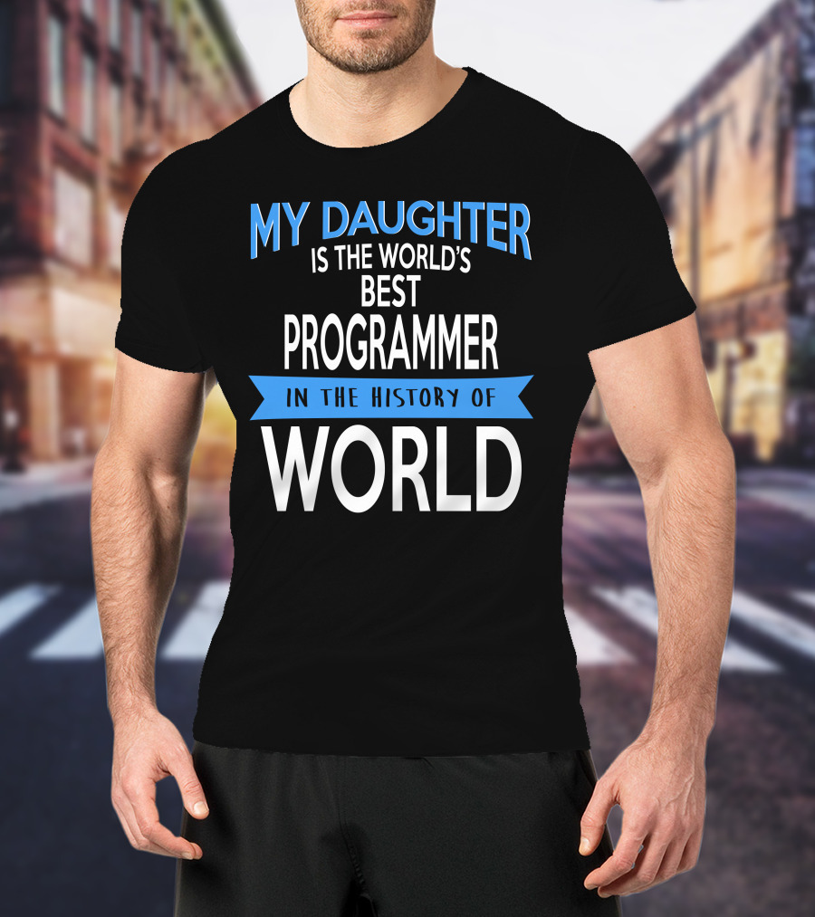 My Daughter Is The World's Best Programmer In The History Of World T-Shirt