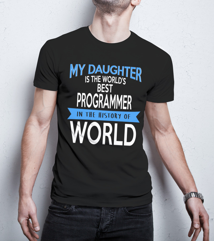 My Daughter Is The World's Best Programmer In The History Of World T-Shirt