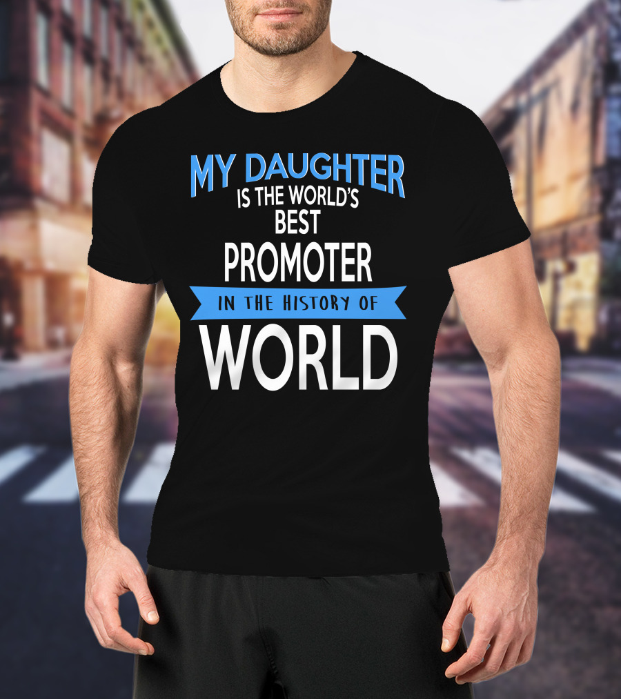 My Daughter Is The World's Best Promoter In The History Of World T-Shirt