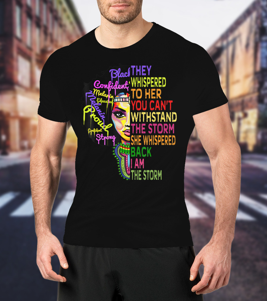 Black Confident Melanin Proud Strong Educated They Whispered To Her You Can't Withstand The Storm She Whispered Back I Am The Storm T-Shirt