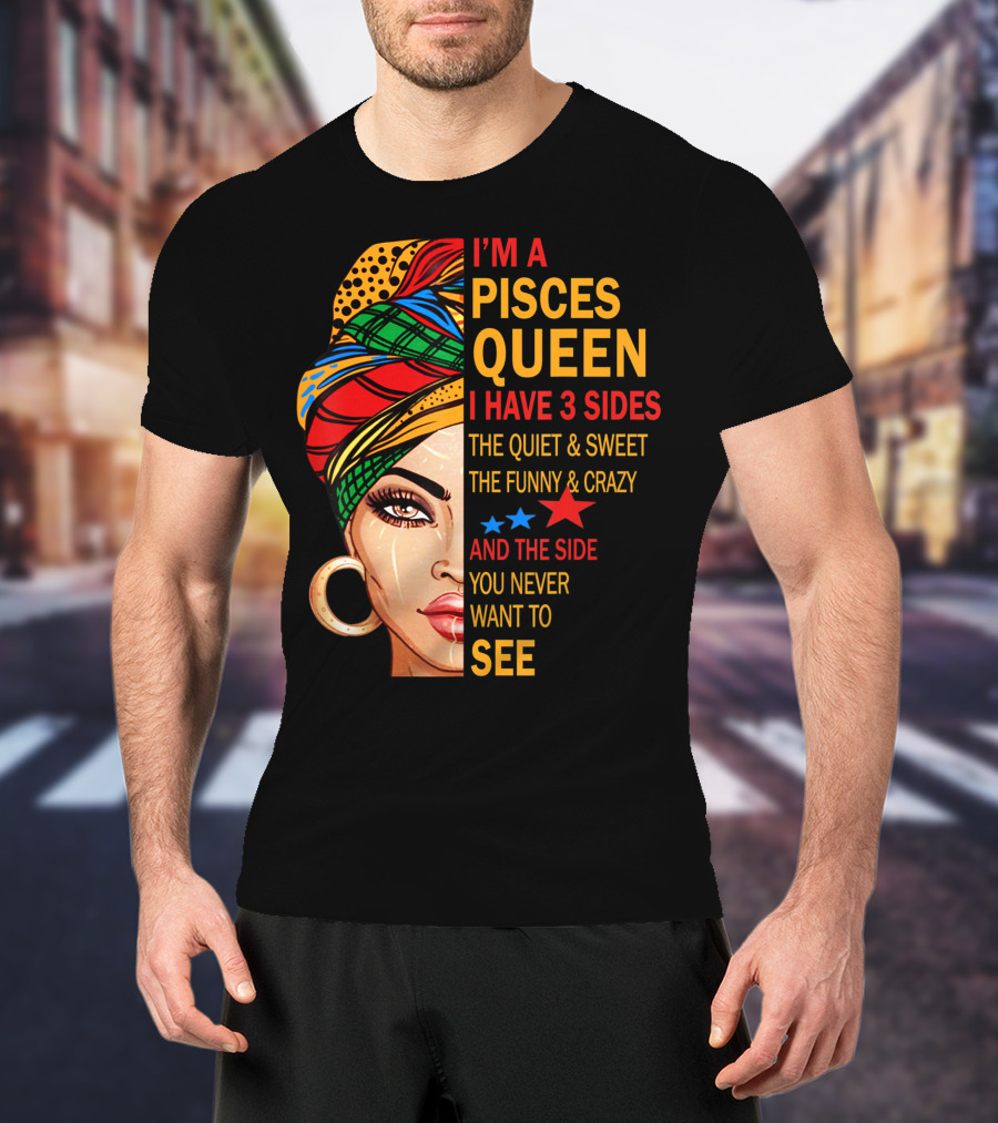 I'm A Pisces Queen I Have 3 Sides The Quiet Sweet Funny Crazy Never Want To See T-Shirt