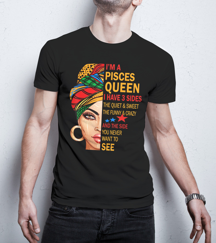 I'm A Pisces Queen I Have 3 Sides The Quiet Sweet Funny Crazy Never Want To See T-Shirt