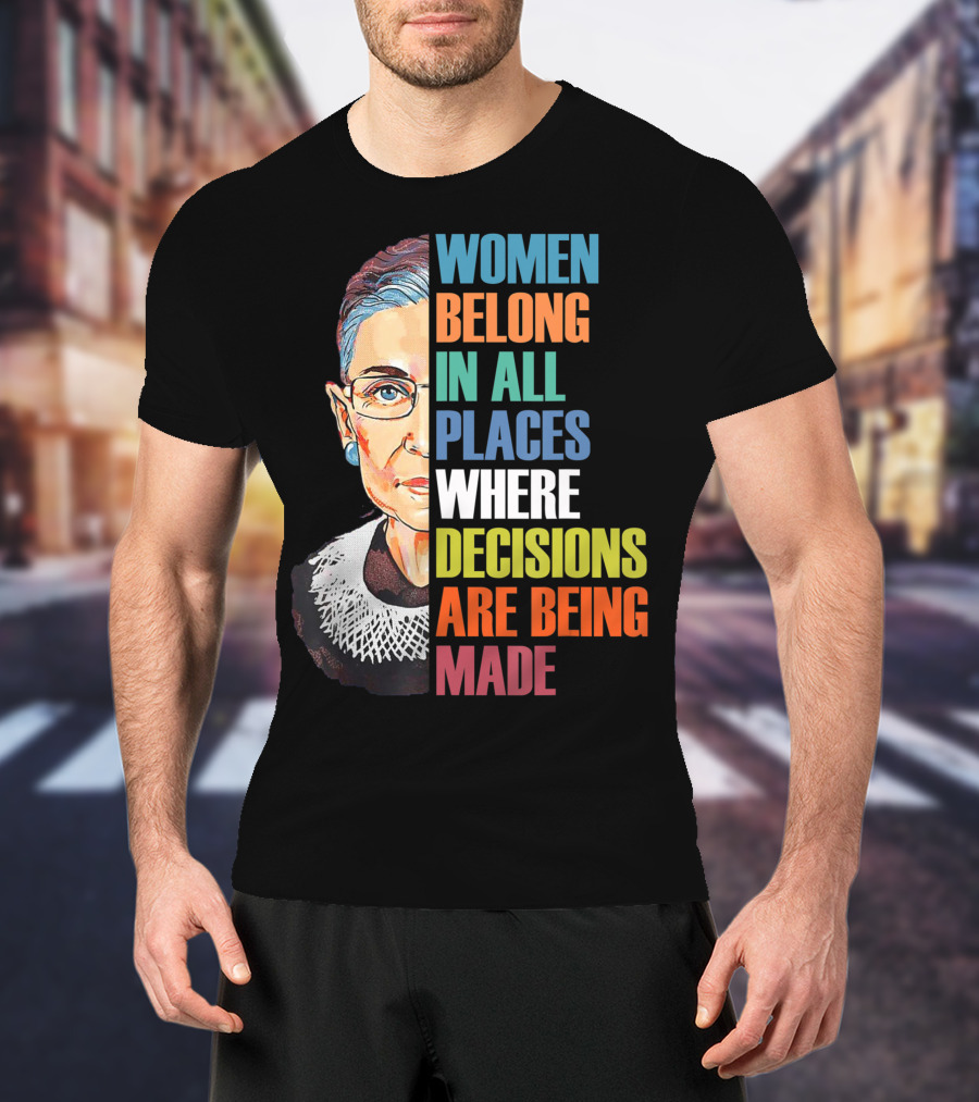 Women Belong In All Places Where Decisions Are Being Made Ruth Bader Ginsburg RBG T-Shirt