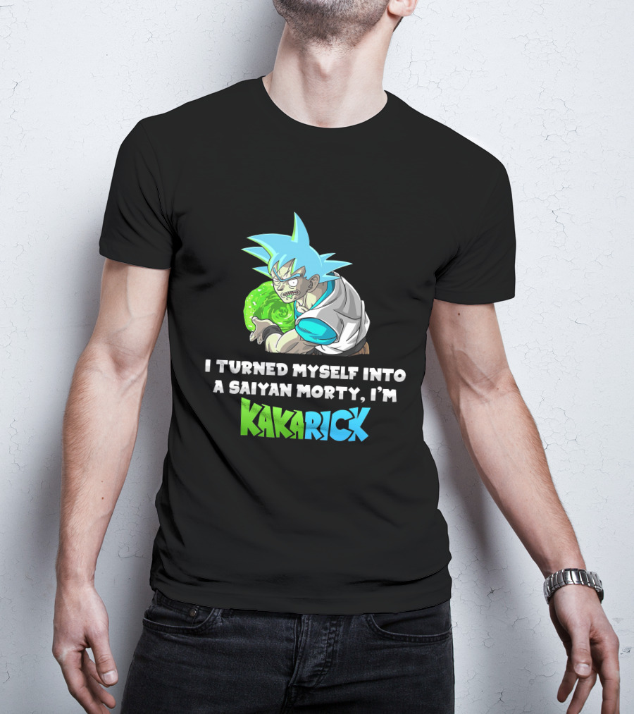 I Turned Myself Into A Saiyan Morty I'm Kakarick T-Shirt