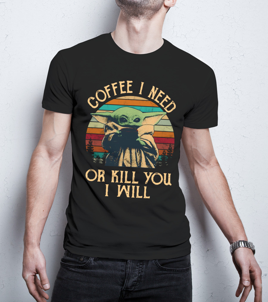 Coffee I Need Or Kill You I Will Retro Yoda Only Today T-Shirt