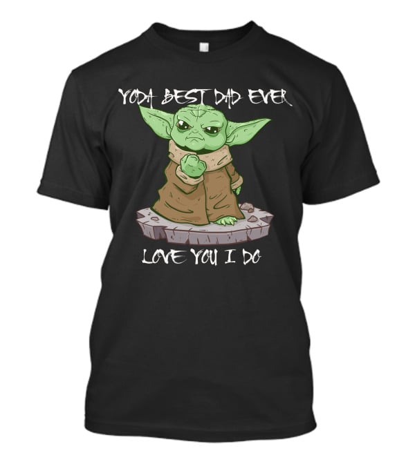 Yoda Best Dad Ever Love You I Do Only Today T-Shirt