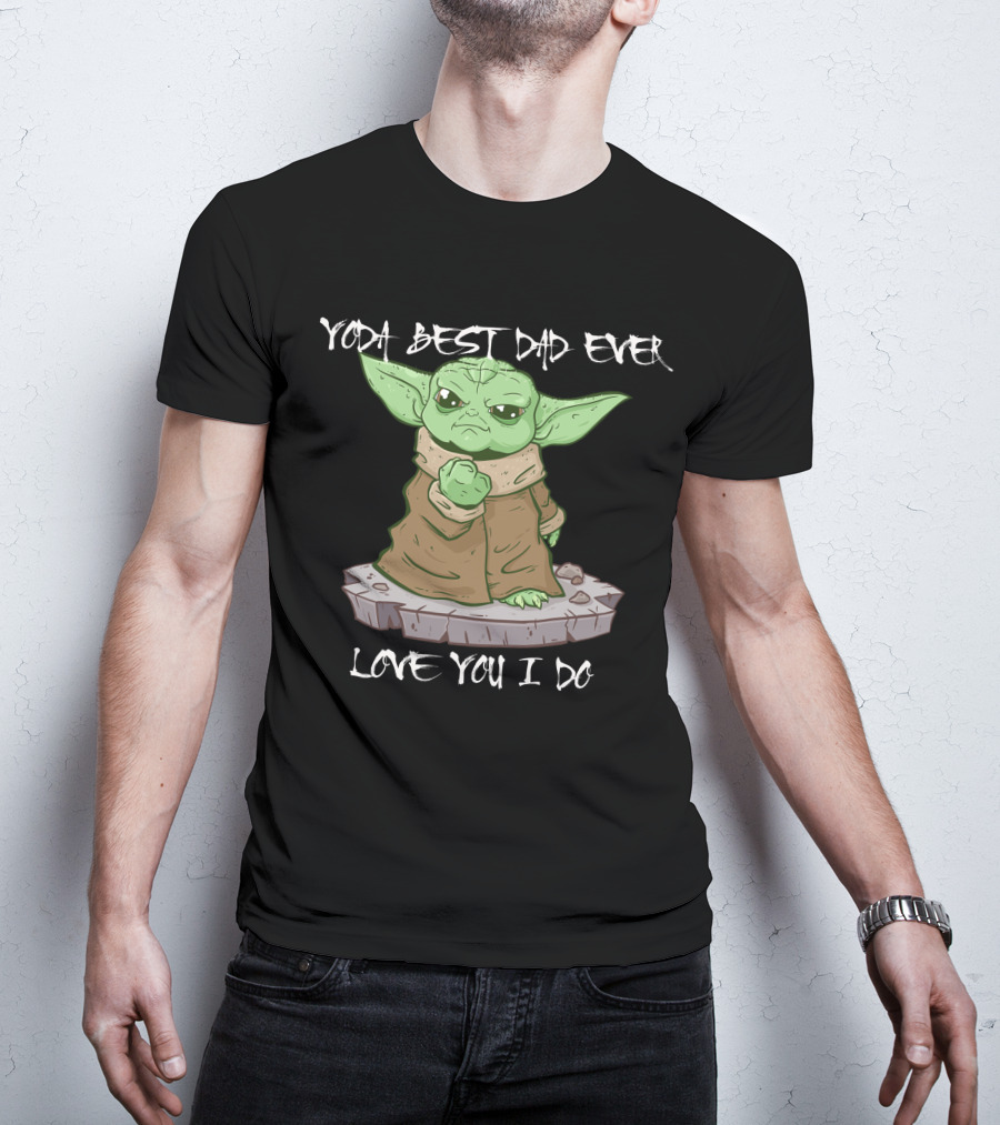 Yoda Best Dad Ever Love You I Do Only Today T-Shirt