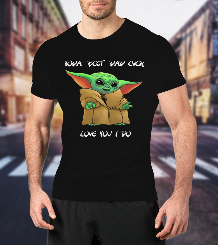 Yoda Best Dad Ever Love You I Do T-Shirt