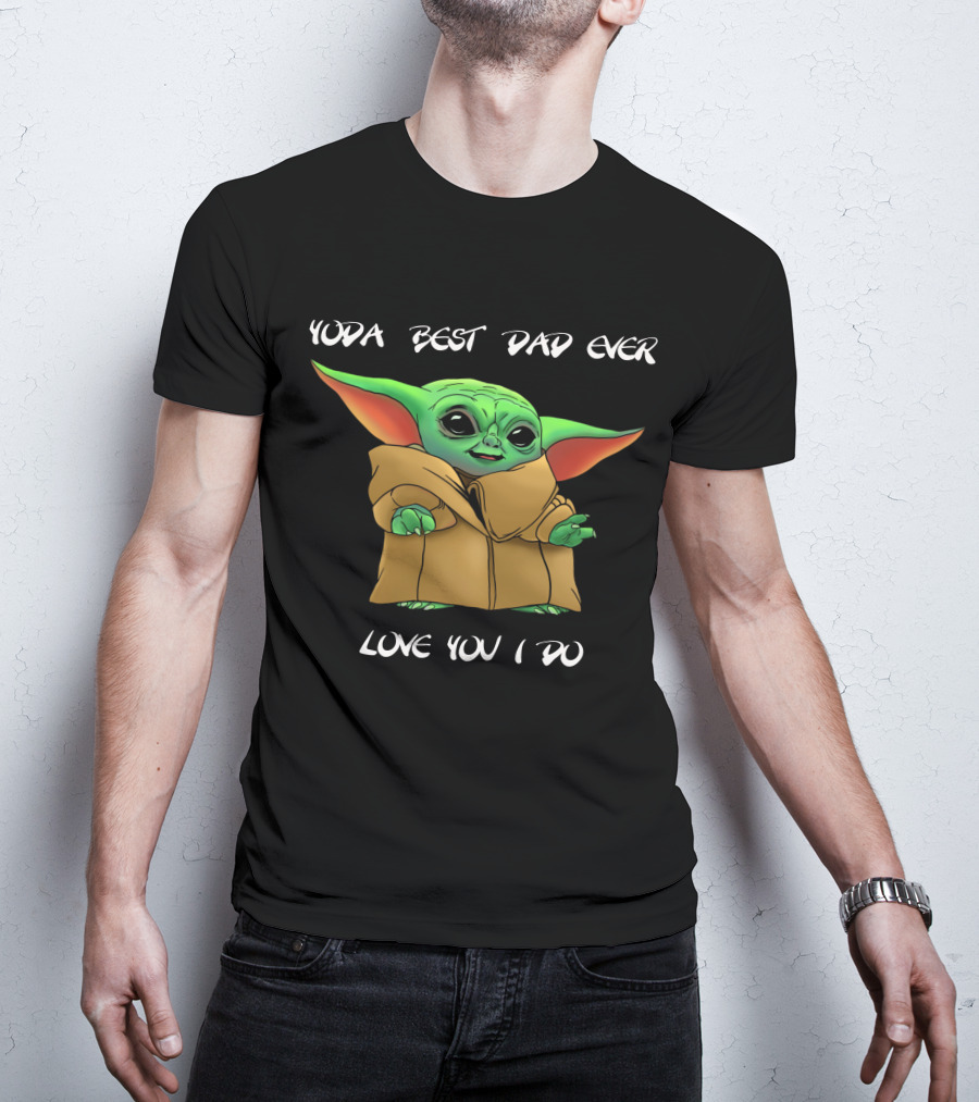 Yoda Best Dad Ever Love You I Do T-Shirt