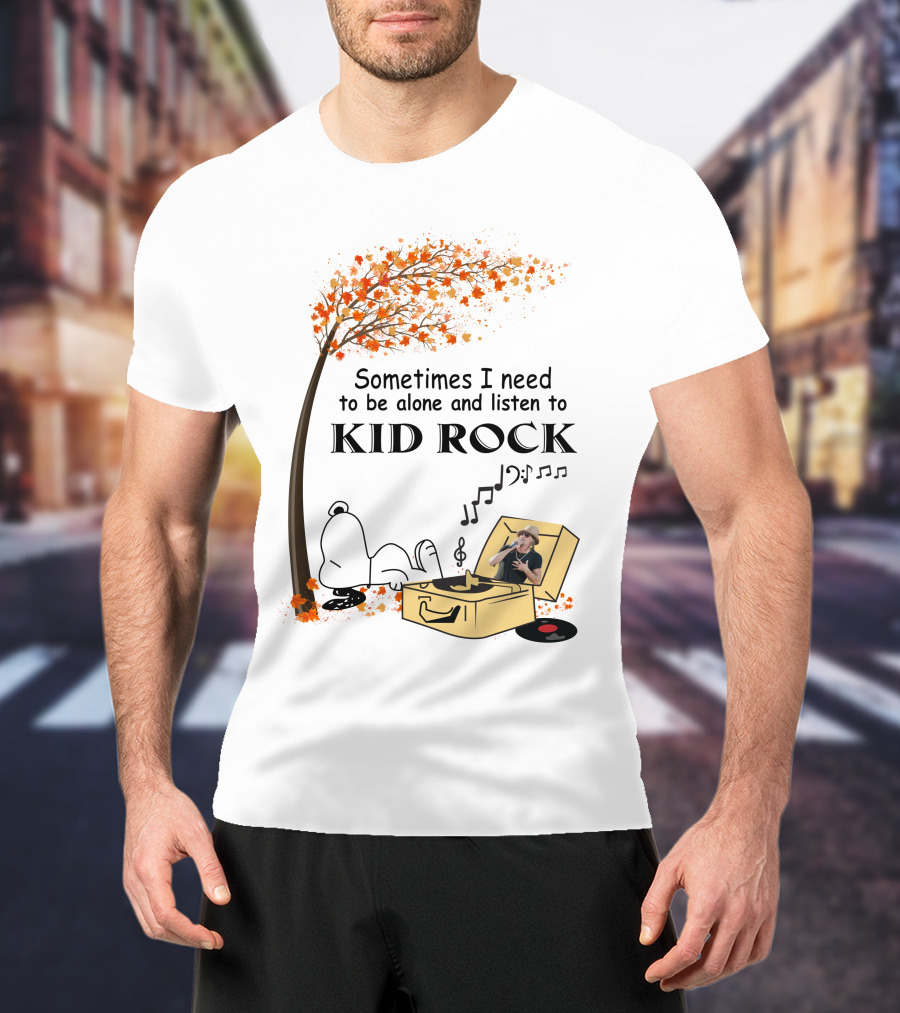 Sometimes I Need To Be Alone And Listen To Kid Rock Kid7 Only Today T-Shirt