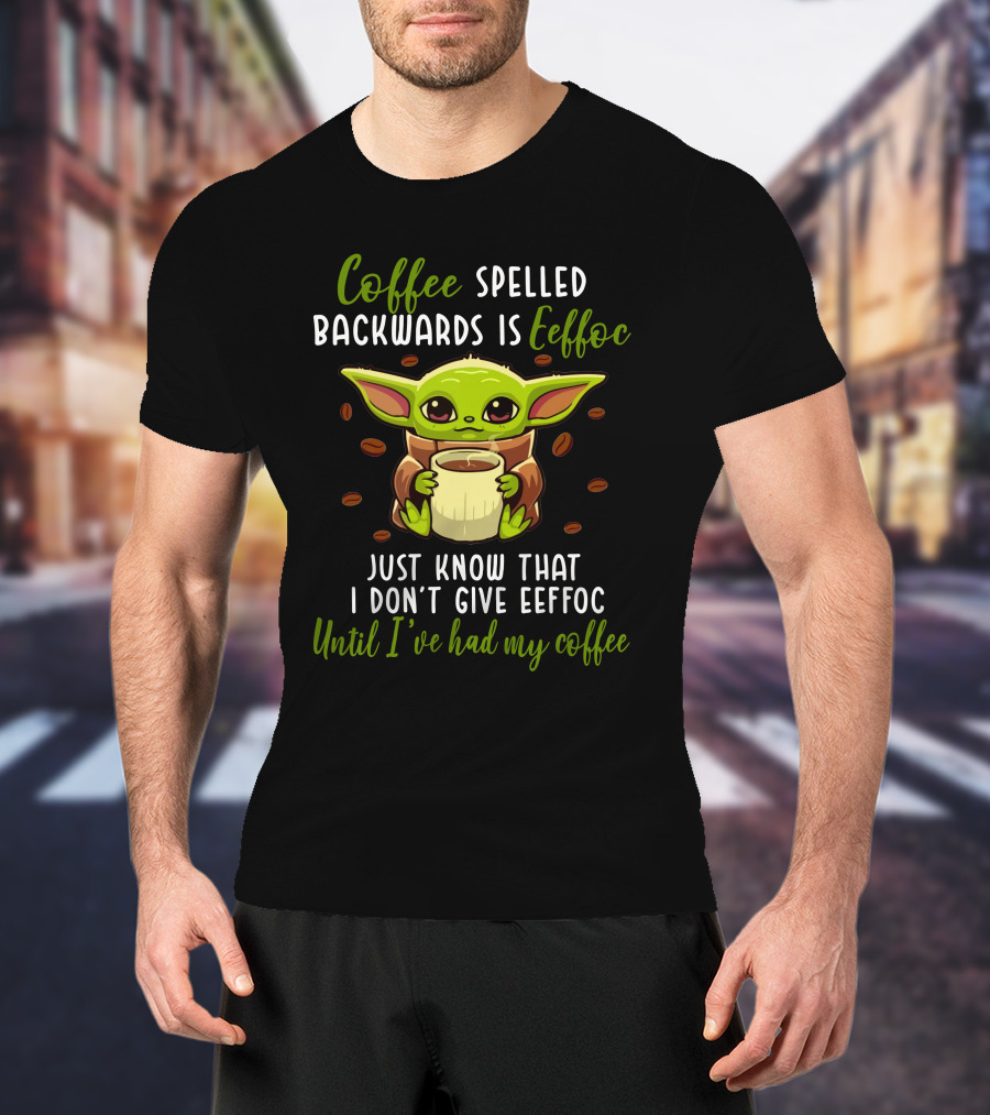 Coffee Spelled Backwards Is Eeffoc Just Know That I Don't Give Eeffoc Until I've Had My Coffee T-Shirt