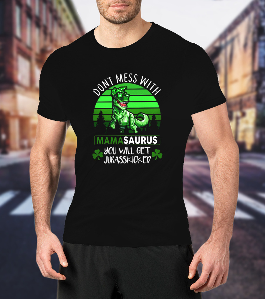 Don't Mess With Mamasaurus You Will Get Jurasskicked St. Patrick's Day Dinosaur With Shamrocks T-Shirt