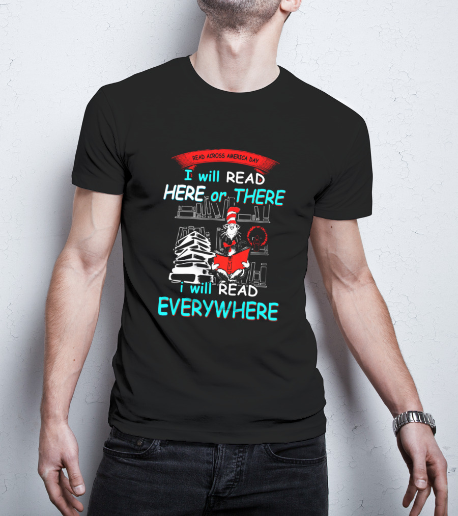 Read Across America Day I Will Read Here Or There I Will Read Everywhere Dr Seuss Cat In The Hat T-Shirt