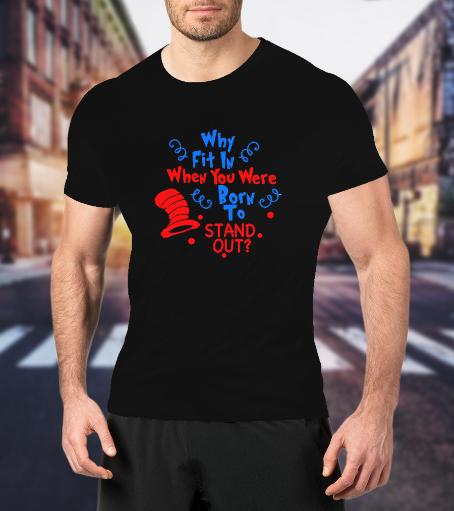 Why Fit In When You Were Born To Stand Out Dr Seuss Cat In The Hat Inspired T-Shirt