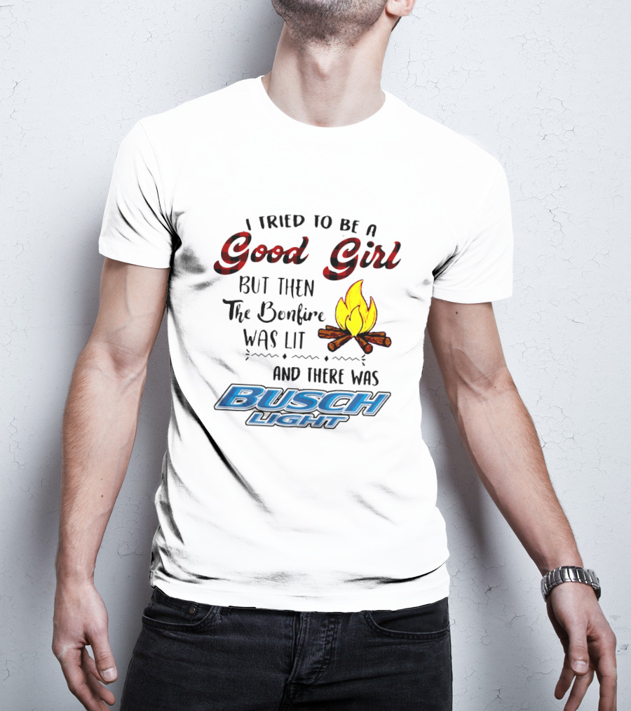 I Tried To Be A Good Girl But Then The Bonfire Was Lit And There Was Busch Light T-Shirt