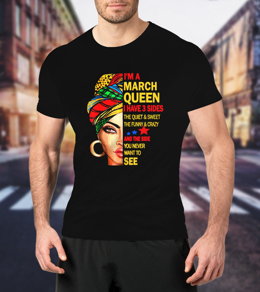 I'm A March Queen I Have 3 Sides The Quiet & Sweet The Funny & Crazy And The Side You Never Want To See T-Shirt