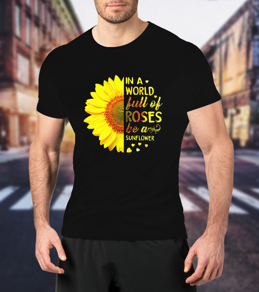 In A World Full Of Roses Be A Sunflower Heart Motif T-Shirt