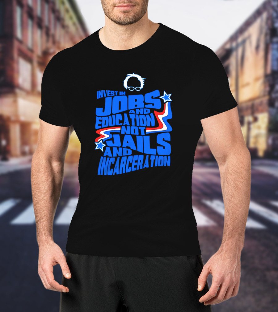 Invest In Jobs And Education Not Jails And Incarceration Bernie Sanders T-Shirt