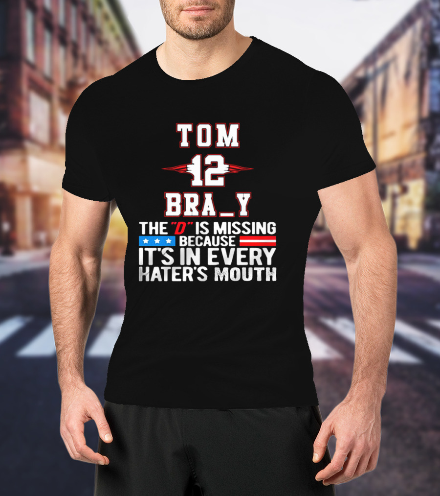 Tom Brady 12 Bra_Y The D Is Missing Because It's In Every Hater's Mouth For New England Patriots Fans T-Shirt