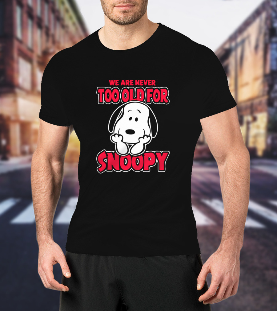 We Are Never Too Old For Snoopy Peanuts Iconic Character Appreciation T-Shirt