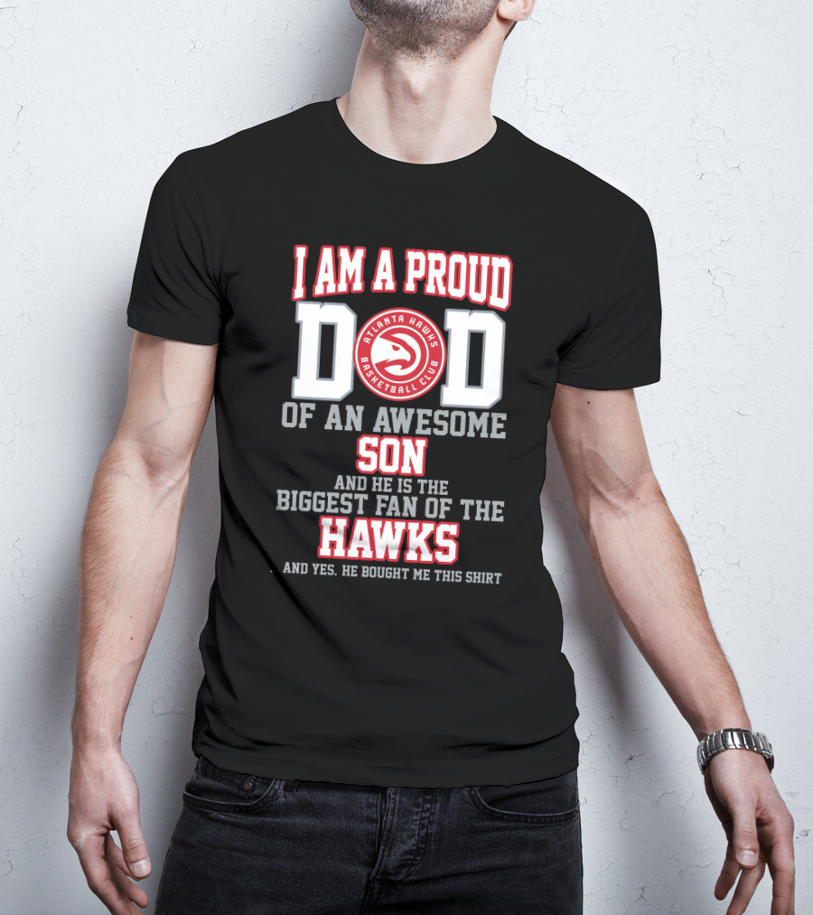 I Am A Proud Dad Of An Awesome Son And He Is The Biggest Fan Of The Atlanta Hawks Basketball Club T-Shirt