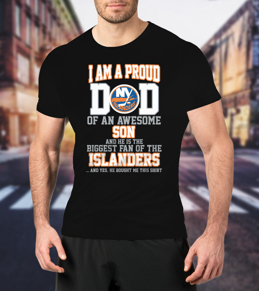 I Am A Proud Dad Of An Awesome Son And He Is The Biggest Fan Of The Ny Islanders T-Shirt