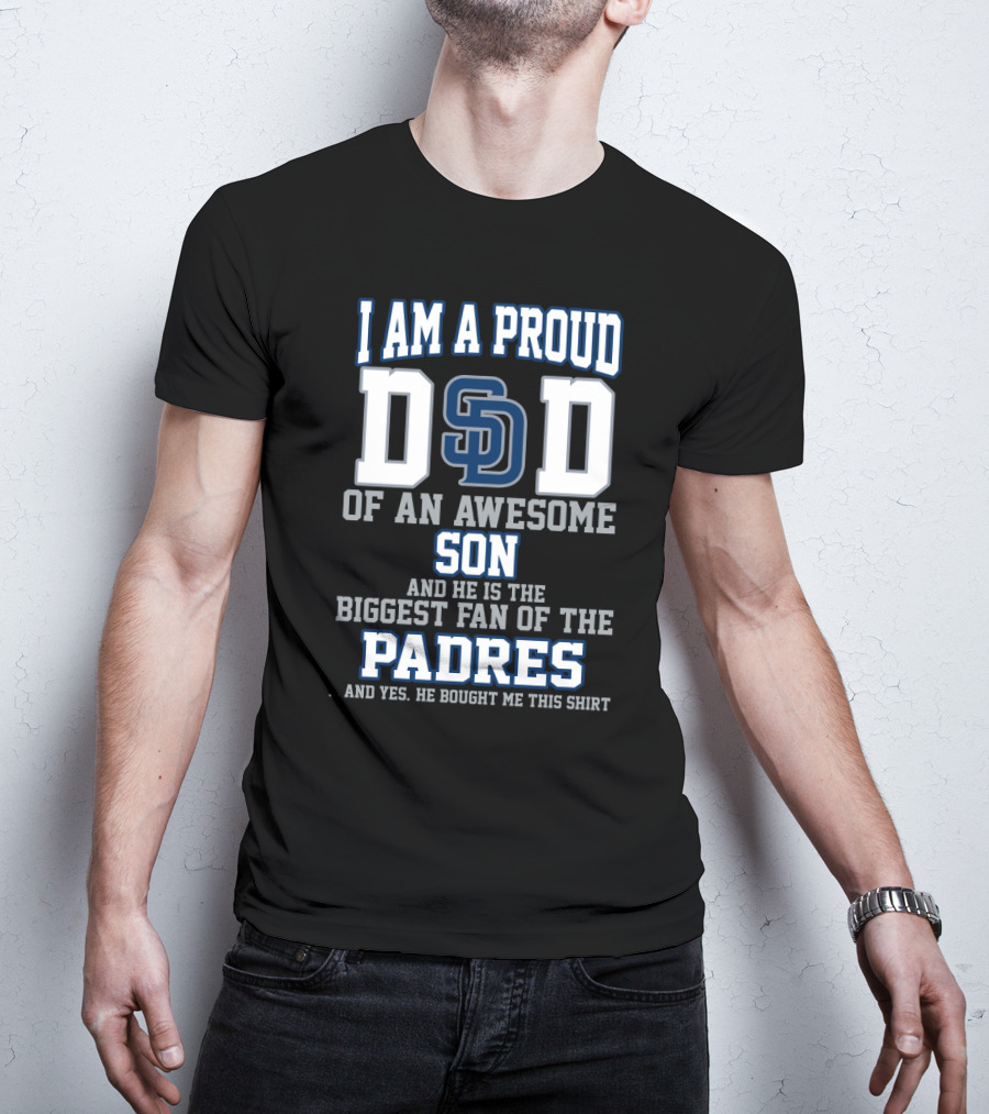 I Am A Proud Dad Of An Awesome Son And He Is The Biggest Fan Of The Padres T-Shirt