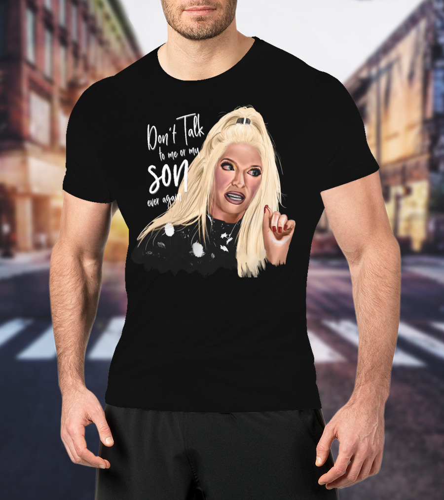 Don't Talk To Me Or My Son Ever Again Angry Erika Jayne T-Shirt