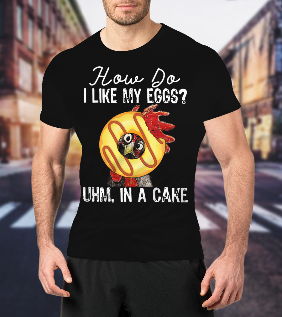 How Do I Like My Eggs Funny Chicken With Cake T-Shirt