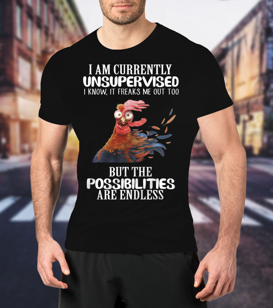 I Am Currently Unsupervised Chicken Freaks Me Out But The Possibilities Are Endless T-Shirt
