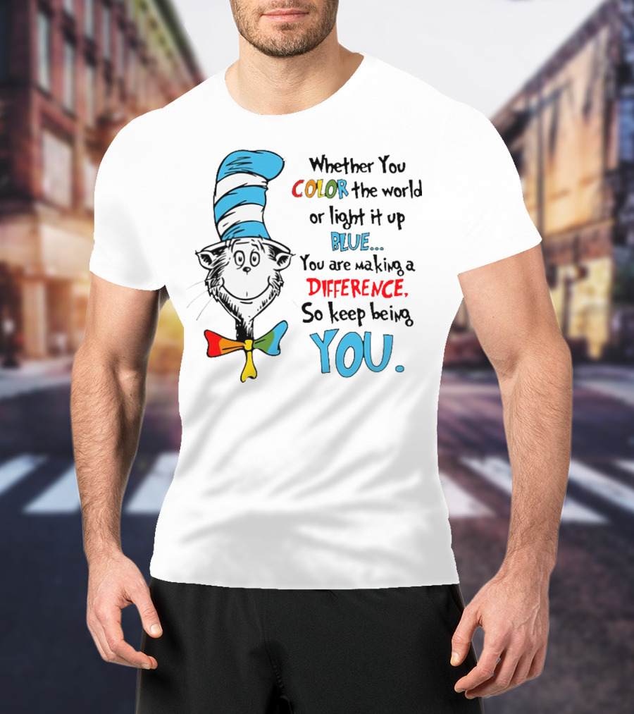 Dr Seuss Cat In The Hat Whether You Color The World Blue You Are Making A Difference So Keep Being You T-Shirt