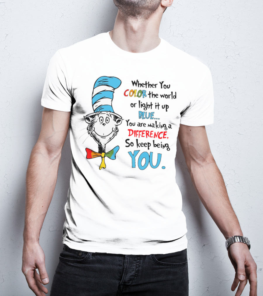 Dr Seuss Cat In The Hat Whether You Color The World Blue You Are Making A Difference So Keep Being You T-Shirt