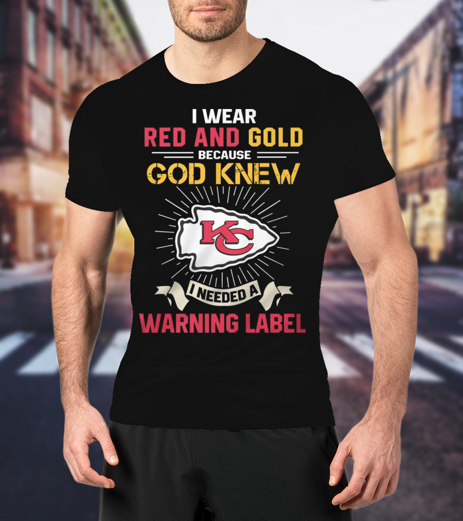 I Wear Red And Gold Because God Knew I Needed A Warning Label Kansas City Chiefs T-Shirt