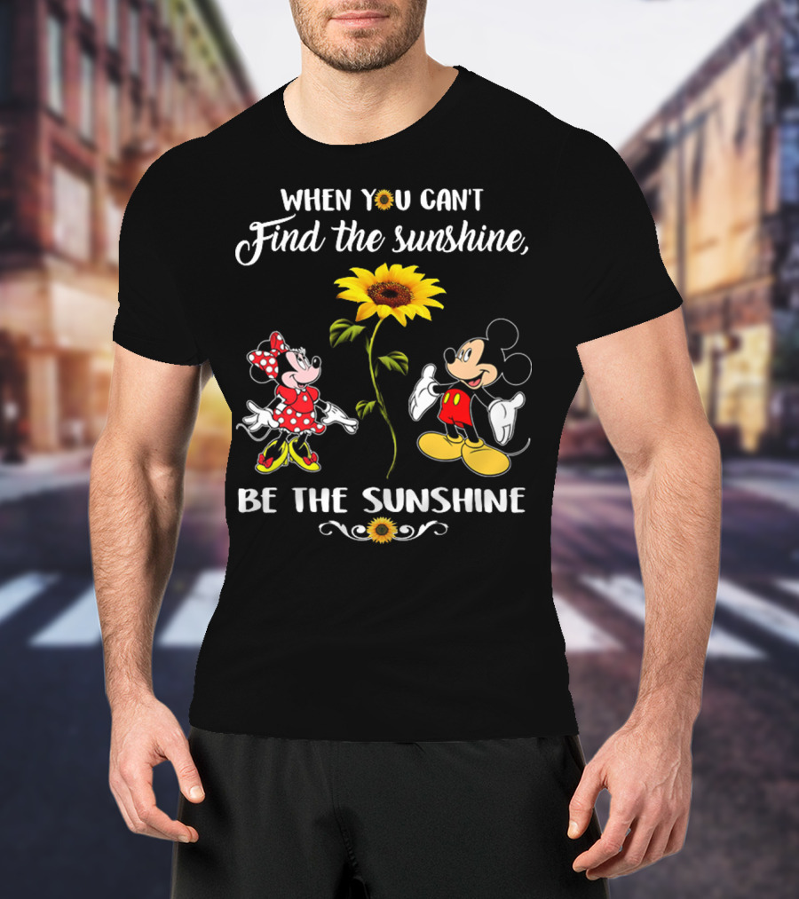 When You Can't Find The Sunshine Be The Sunshine Mickey Sunflower T-Shirt