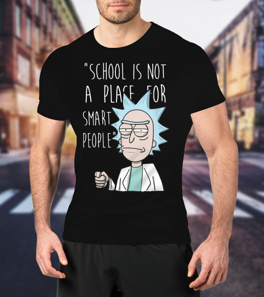 Rick Sanchez Quote School Is Not A Place For Smart People T-Shirt