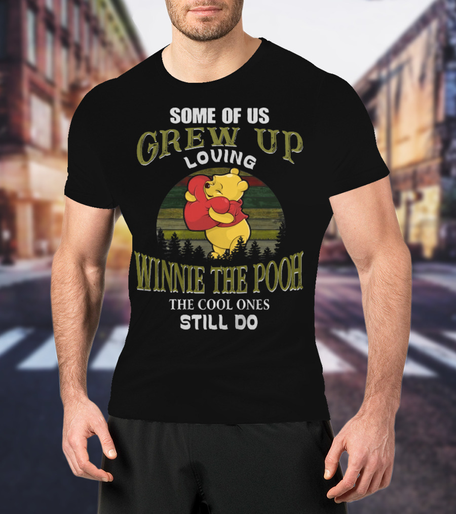 Some Of Us Grew Up Loving Winnie The Pooh The Cool Ones Still Do T-Shirt
