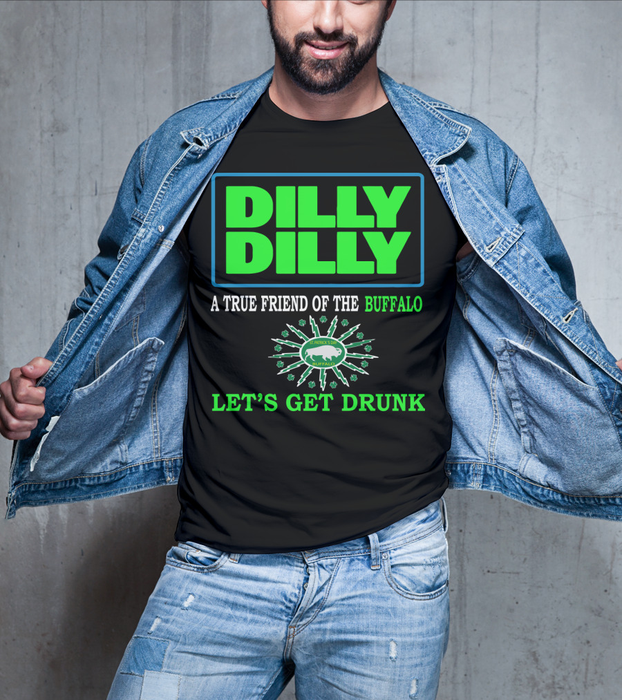 Dilly Dilly A True Friend Of The Buffalo St Patrick's Day Let's Get Drunk T-Shirt